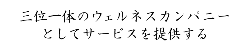 三位一体のウェルネスカンパニーとしてサービスを提供する